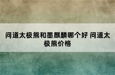 问道太极熊和墨麒麟哪个好 问道太极熊价格